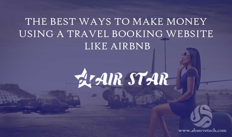 The Best Ways To Make Money Using A Travel Booking Website like Airbnb – Abservetech